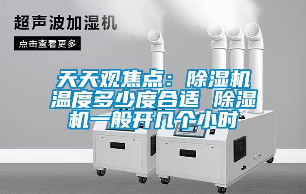 天天观焦点：除湿机温度多少度合适 除湿机一般开几个小时