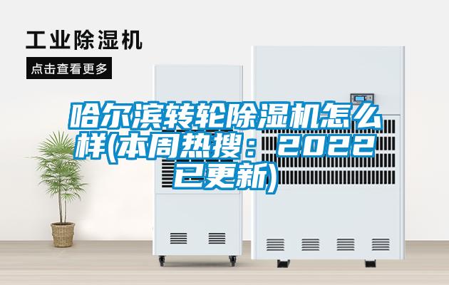 哈尔滨转轮除湿机怎么样(本周热搜:2022已更新)