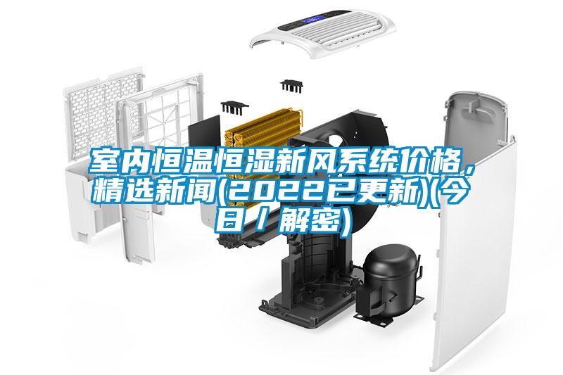 室内恒温恒湿新风系统价格,精选新闻(2022已更新)(今日/解密)