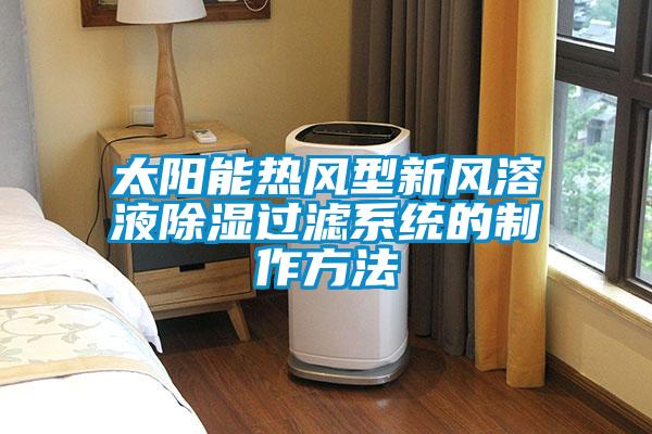 太阳能热风型新风溶液除湿过滤系统的制作方法