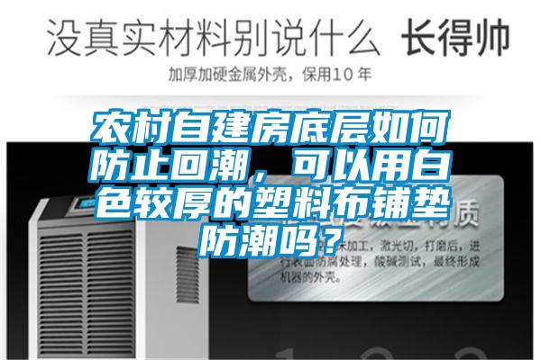 农村自建房底层如何防止回潮，可以用白色较厚的塑料布铺垫防潮吗？