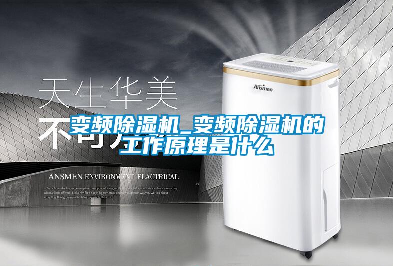 变频除湿机_变频除湿机的工作原理是什么