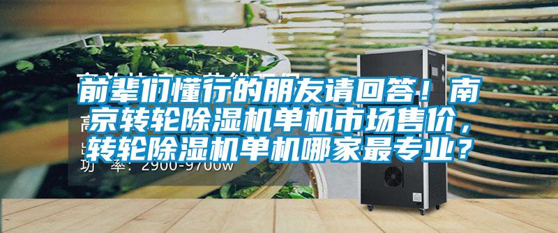 前辈们懂行的朋友请回答！南京转轮除湿机单机市场售价，转轮除湿机单机哪家最专业？