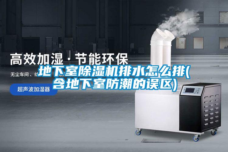 地下室除湿机排水怎么排(含地下室防潮的误区)