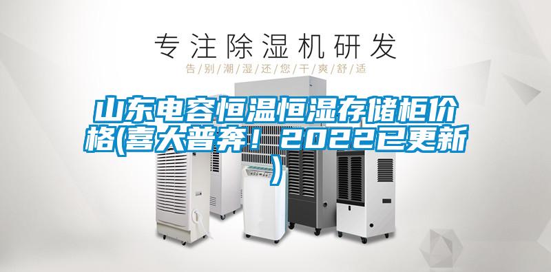 山东电容恒温恒湿存储柜价格(喜大普奔！2022已更新)