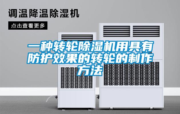 一种转轮除湿机用具有防护效果的转轮的制作方法