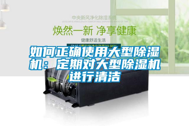如何正确使用大型除湿机：定期对大型除湿机进行清洁