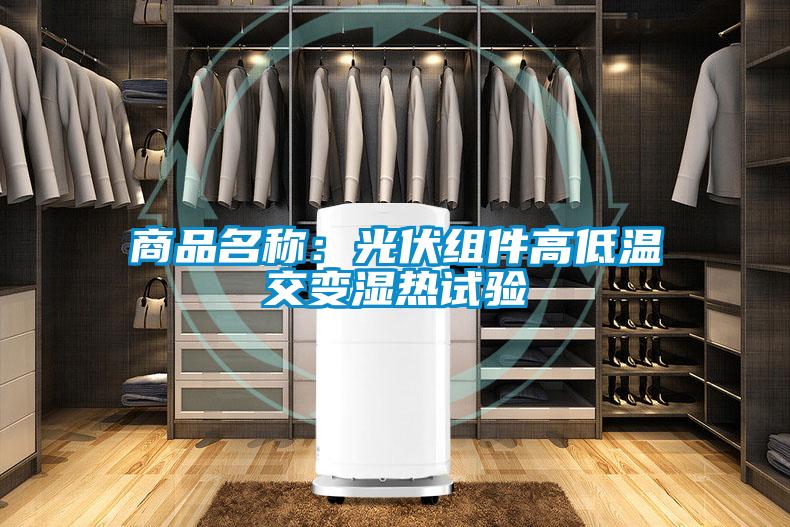 商品名称：光伏组件高低温交变湿热试验