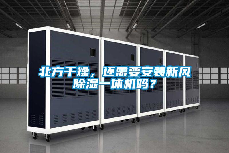 北方干燥，还需要安装新风除湿一体机吗？