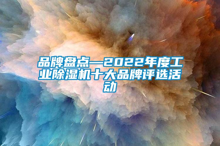 品牌盘点—2022年度工业除湿机十大品牌评选活动