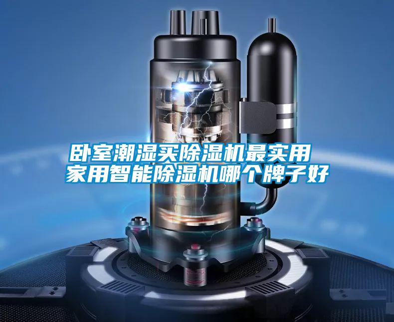 卧室潮湿买除湿机最实用 家用智能除湿机哪个牌子好