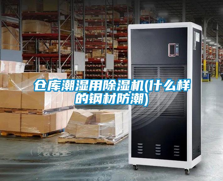 仓库潮湿用除湿机(什么样的钢材防潮)