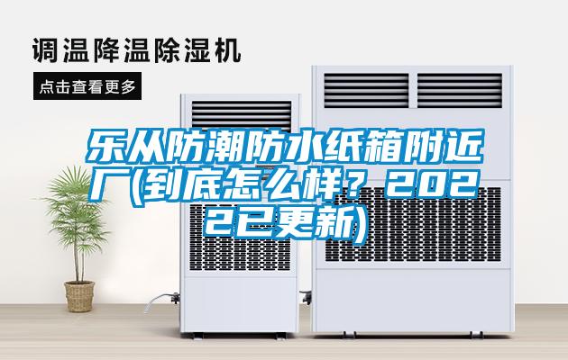 乐从防潮防水纸箱附近厂(到底怎么样？2022已更新)