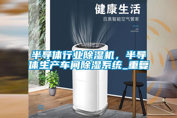 半导体行业除湿机,半导体生产车间除湿系统_重复