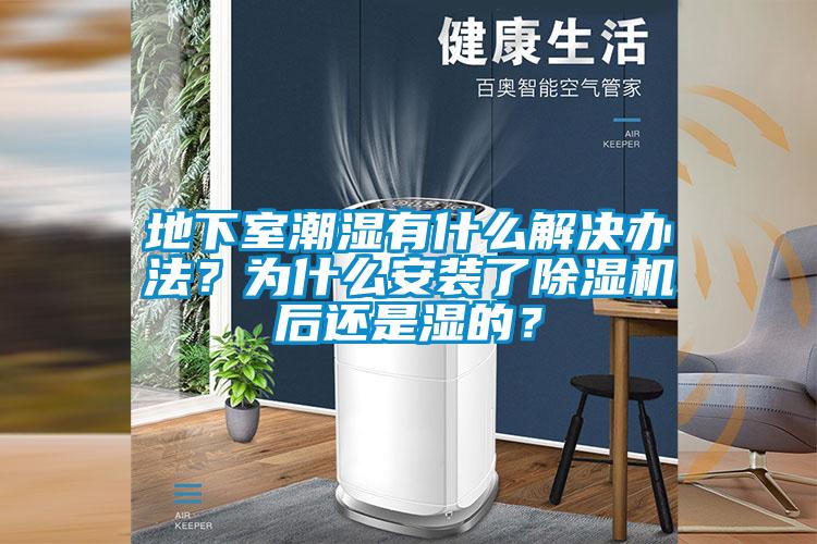 地下室潮湿有什么解决办法？为什么安装了除湿机后还是湿的？