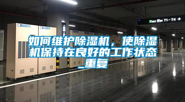 如何维护除湿机，使除湿机保持在良好的工作状态_重复