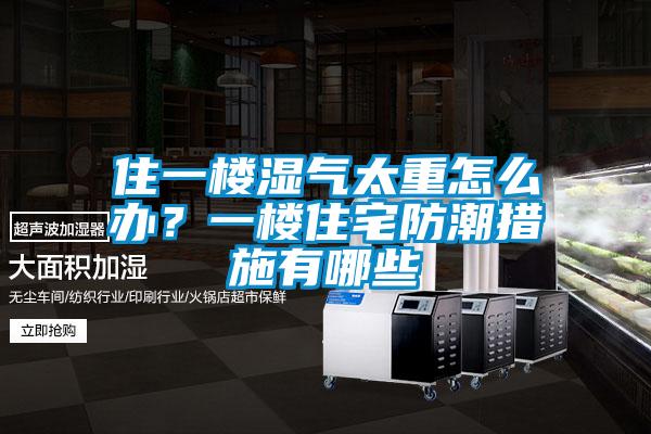 住一楼湿气太重怎么办？一楼住宅防潮措施有哪些