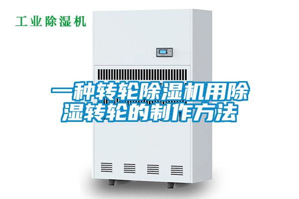 一种转轮除湿机用除湿转轮的制作方法