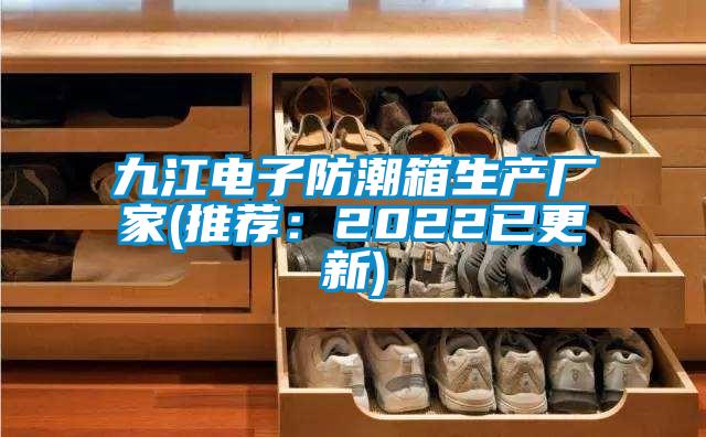 九江电子防潮箱生产厂家(推荐：2022已更新)