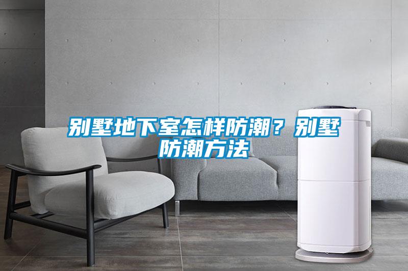 别墅地下室怎样防潮？别墅防潮方法