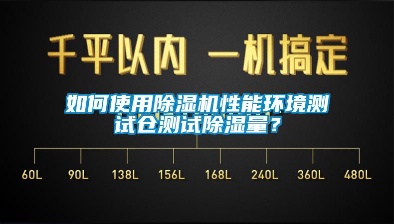 如何使用除湿机性能环境测试仓测试除湿量？