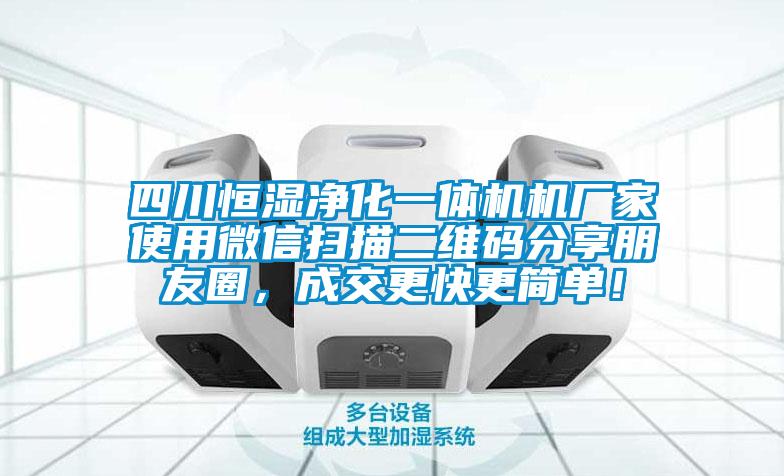 四川恒湿净化一体机机厂家使用微信扫描二维码分享朋友圈，成交更快更简单！