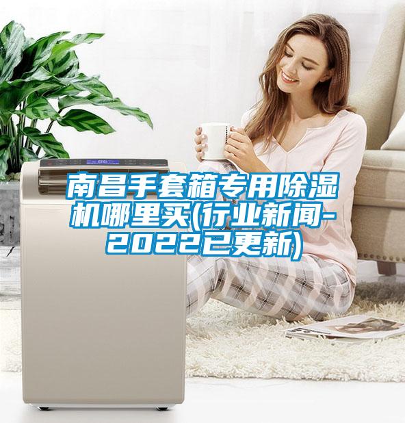 南昌手套箱专用除湿机哪里买(行业新闻-2022已更新)