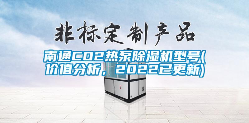 南通CO2热泵除湿机型号(价值分析，2022已更新)