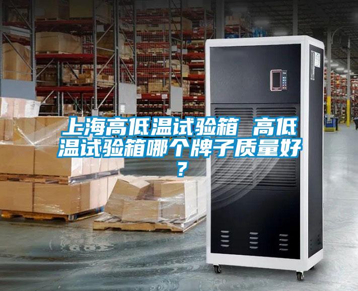 上海高低温试验箱 高低温试验箱哪个牌子质量好？