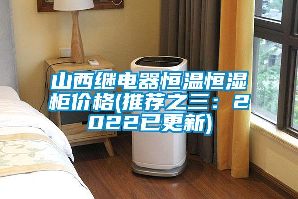 山西继电器恒温恒湿柜价格(推荐之三：2022已更新)