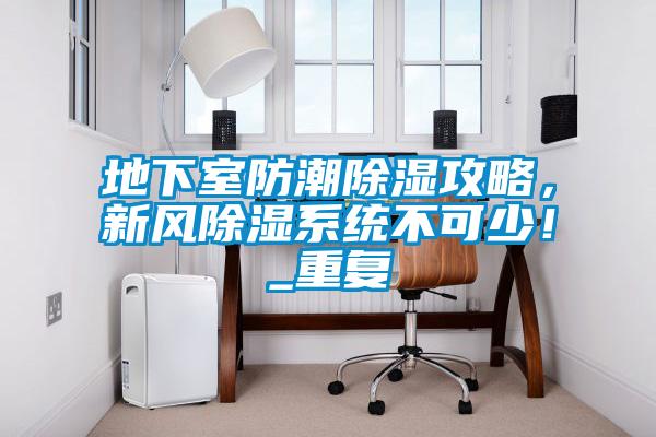 地下室防潮除湿攻略，新风除湿系统不可少！_重复