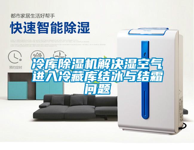 冷库除湿机解决湿空气进入冷藏库结冰与结霜问题