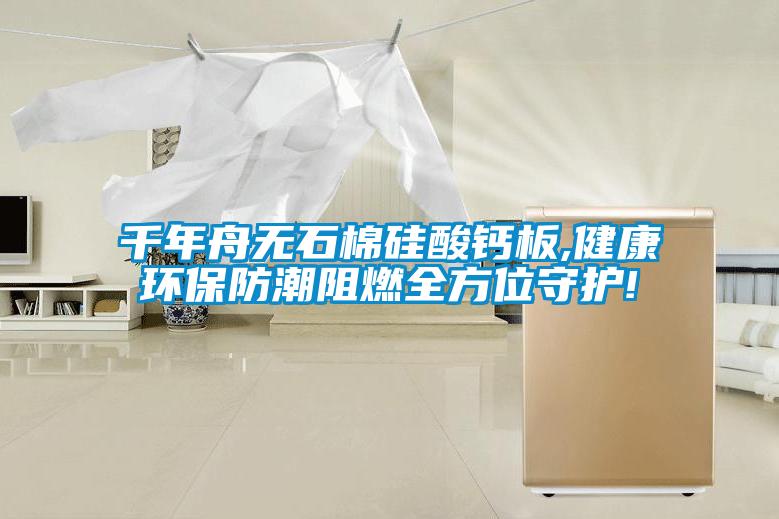 千年舟无石棉硅酸钙板,健康环保防潮阻燃全方位守护!