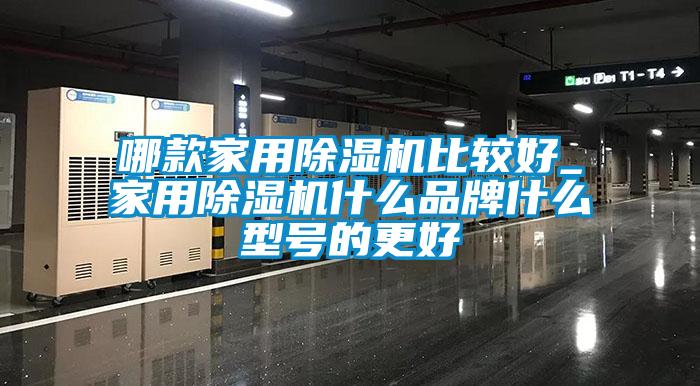 哪款家用除湿机比较好_家用除湿机什么品牌什么型号的更好