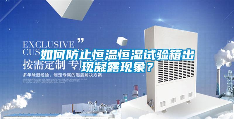 如何防止恒温恒湿试验箱出现凝露现象？