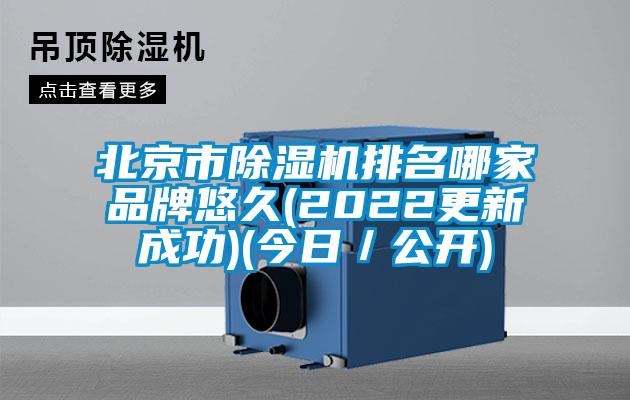 北京市除湿机排名哪家品牌悠久(2022更新成功)(今日／公开)