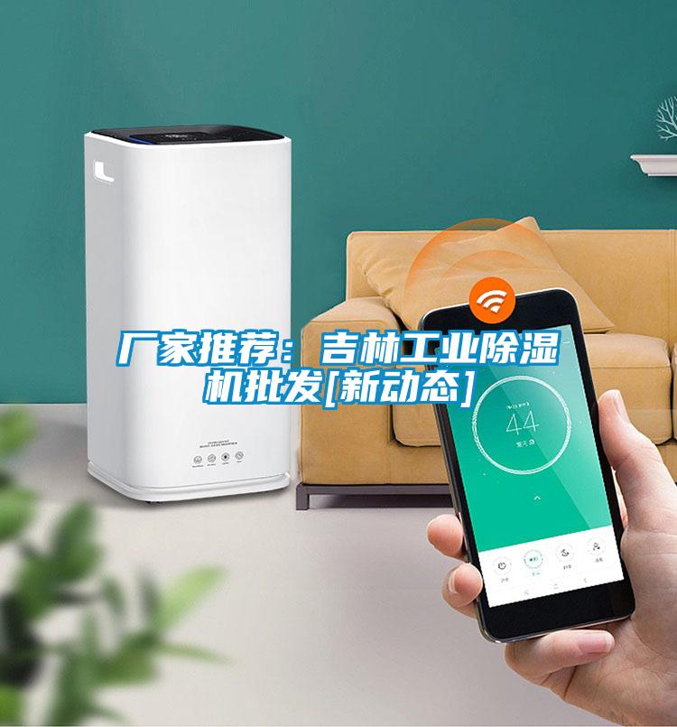 厂家推荐：吉林工业除湿机批发[新动态]
