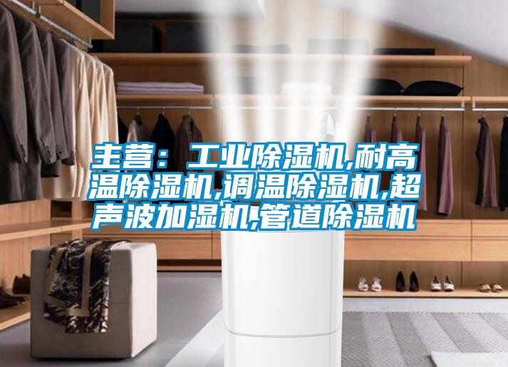 主营：工业除湿机,耐高温除湿机,调温除湿机,超声波加湿机,管道除湿机