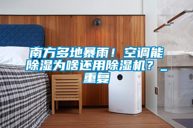 南方多地暴雨！空调能除湿为啥还用除湿机？_重复