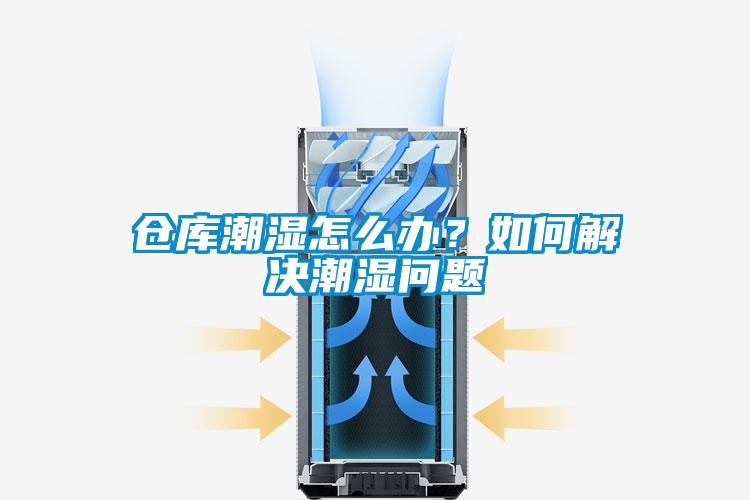 仓库潮湿怎么办？如何解决潮湿问题