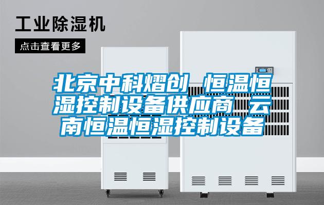 北京中科熠创 恒温恒湿控制设备供应商 云南恒温恒湿控制设备