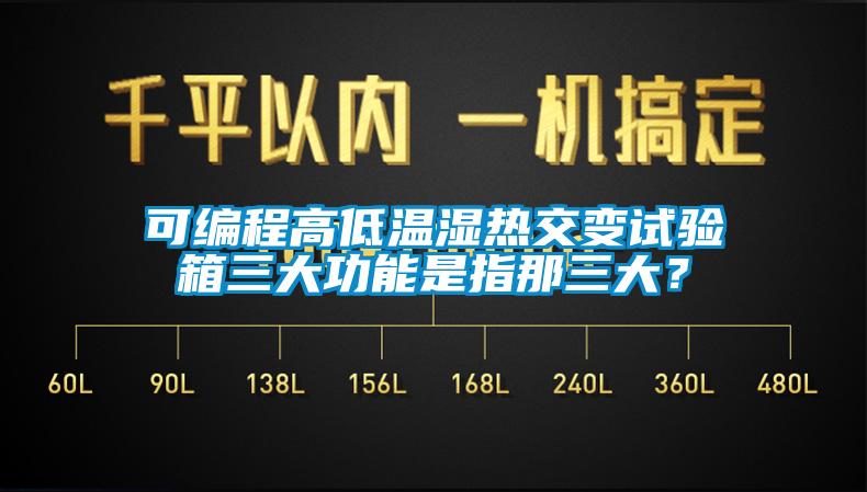 可编程高低温湿热交变试验箱三大功能是指那三大?