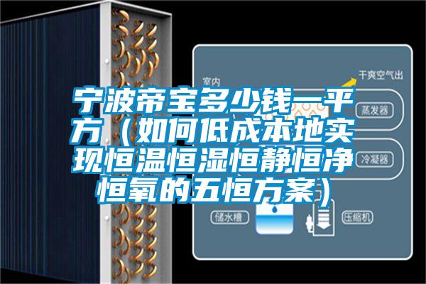 宁波帝宝多少钱一平方(如何低成本地实现恒温恒湿恒静恒净恒氧的五恒方案)