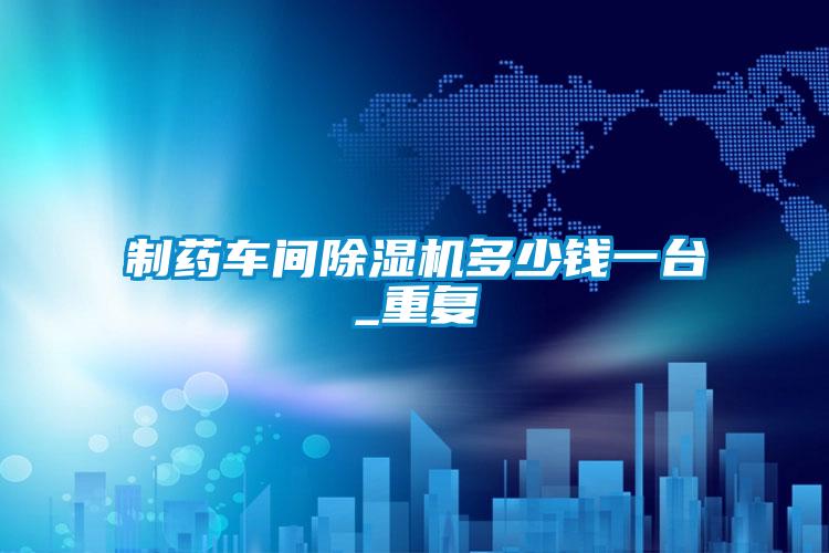 制药车间除湿机多少钱一台_重复