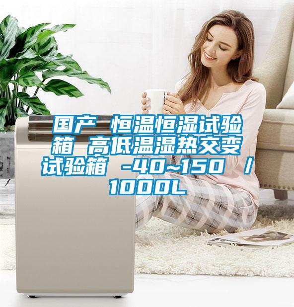 国产 恒温恒湿试验箱 高低温湿热交变试验箱 -40~150℃／1000L