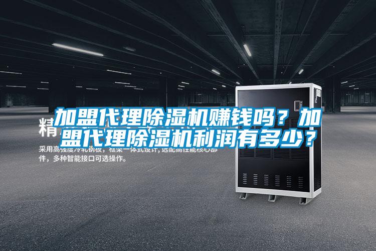 加盟代理除湿机赚钱吗？加盟代理除湿机利润有多少？