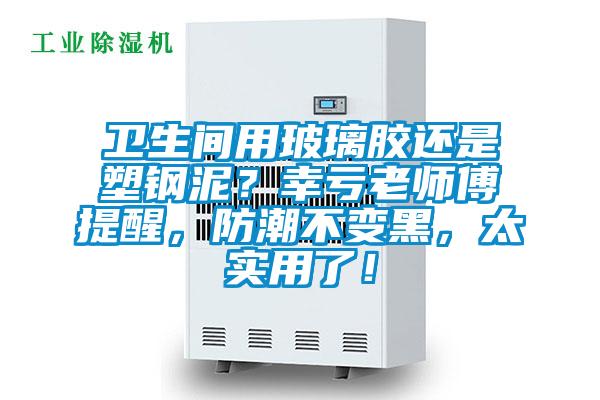 卫生间用玻璃胶还是塑钢泥？幸亏老师傅提醒，防潮不变黑，太实用了！