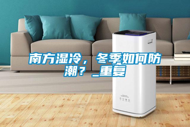 南方湿冷,冬季如何防潮?_重复