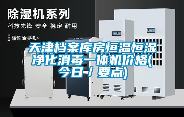天津档案库房恒温恒湿净化消毒一体机价格(今日／要点)