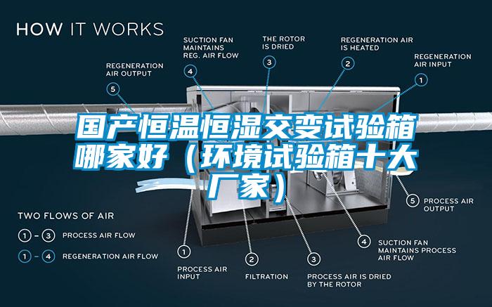 国产恒温恒湿交变试验箱哪家好（环境试验箱十大厂家）